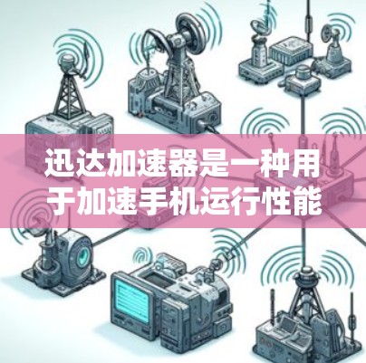 迅达加速器是一种用于加速手机运行性能的软件，能够提升手机的加载速度和处理效率。以下是对迅达加速器的详细使用指南