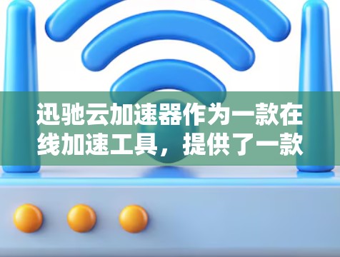 迅驰云加速器作为一款在线加速工具,提供了一款免费版和付费版的选项,以及多种功能配置。以下是其详细介绍 迅驰云加速器作为一款在线加速工具,提供了一款免费版和付费版的选项,以及多种功能配置。以下是其详细介绍