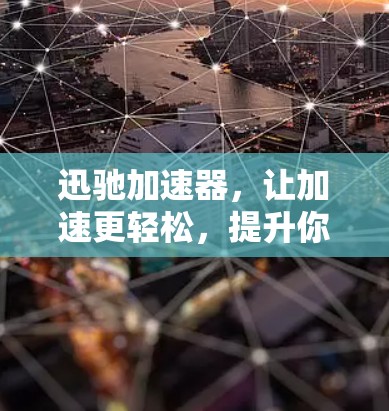 迅驰加速器，让加速更轻松，提升你的网络速度！