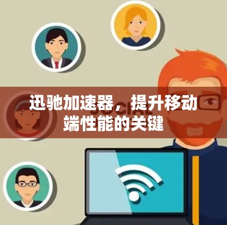 迅驰加速器，提升移动端性能的关键