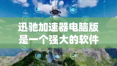 迅驰加速器电脑版是一个强大的软件工具，旨在提高电脑性能，减少延迟。以下是使用迅驰加速器的具体步骤和注意事项