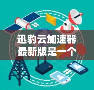 迅豹云加速器最新版是一个功能强大且易于使用的加速工具,旨在提升下载和上传的速度。以下是对它的详细分析 迅豹云加速器最新版是一个功能强大且易于使用的加速工具,旨在提升下载和上传的速度。以下是对它的详细分析