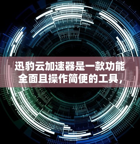 迅豹云加速器是一款功能全面且操作简便的工具，适合用户加速网页、视频、文件等多种需求。以下是对迅豹云加速器的详细介绍