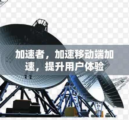 加速者，加速移动端加速，提升用户体验