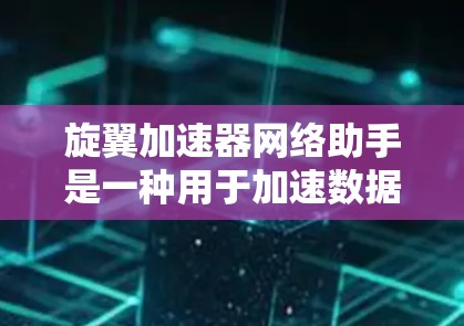 旋翼加速器网络助手是一种用于加速数据传输或网络接入的工具，通常用于提升网络连接速度和效率。以下是关于旋翼加速器网络助手的一些信息
