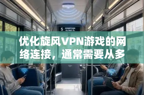 优化旋风VPN游戏的网络连接，通常需要从多个角度入手，以确保游戏性能稳定。以下是一些具体的步骤