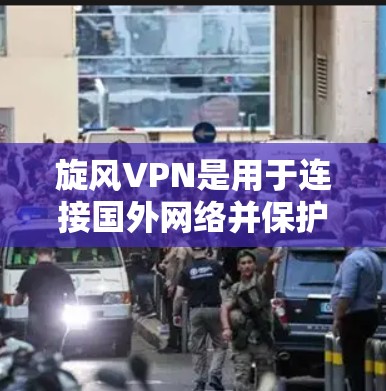 旋风VPN是用于连接国外网络并保护数据的软件应用。以下是使用旋风VPN的基本步骤