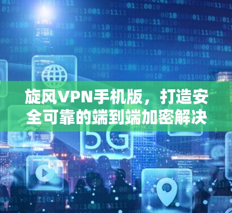 旋风VPN手机版,打造安全可靠的端到端加密解决方案 旋风VPN手机版,打造安全可靠的端到端加密解决方案
