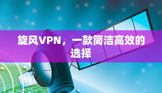 旋风VPN,一款简洁高效的选择 旋风VPN,一款简洁高效的选择