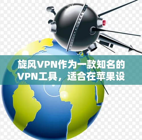 旋风VPN作为一款知名的VPN工具，适合在苹果设备上使用。以下是使用旋风VPN在苹果设备上的指南，帮助你逐步掌握其基本功能和操作步骤