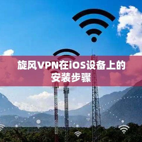 旋风VPN在iOS设备上的安装步骤