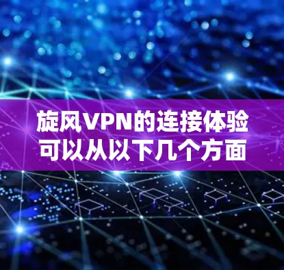 旋风VPN的连接体验可以从以下几个方面进行总结和分析 旋风VPN的连接体验可以从以下几个方面进行总结和分析