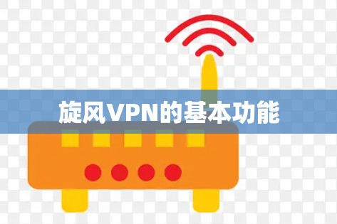 旋风VPN的基本功能 旋风VPN的基本功能