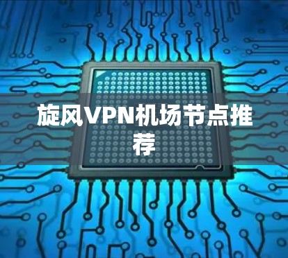 旋风VPN机场节点推荐 旋风VPN机场节点推荐