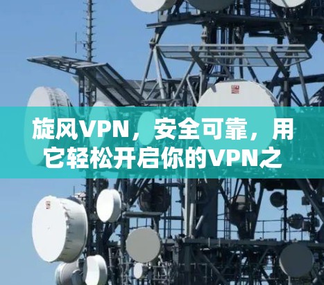 旋风VPN，安全可靠，用它轻松开启你的VPN之旅