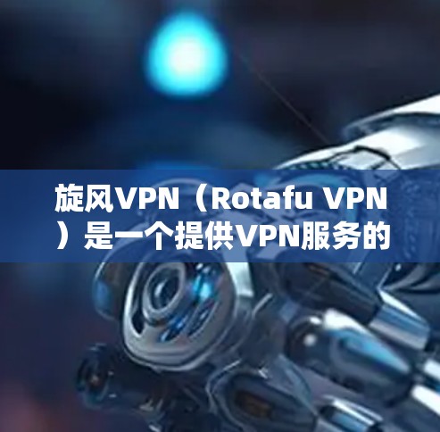 旋风VPN(Rotafu VPN)是一个提供VPN服务的第三方应用,通常用于在线访问网络资源、下载文件或保持隐私。以下是关于旋风VPN的最新官方下载信息 旋风VPN(Rotafu VPN)是一个提供VPN服务的第三方应用,通常用于在线访问网络资源、下载文件或保持隐私。以下是关于旋风VPN的最新官方下载信息