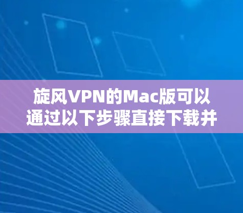 旋风VPN的Mac版可以通过以下步骤直接下载并安装 旋风VPN的Mac版可以通过以下步骤直接下载并安装