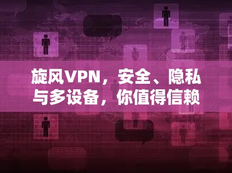 旋风VPN，安全、隐私与多设备，你值得信赖