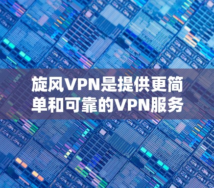 旋风VPN是提供更简单和可靠的VPN服务的平台,以其独特的功能和安全措施著称。以下是对其功能的详细分析 旋风VPN是提供更简单和可靠的VPN服务的平台,以其独特的功能和安全措施著称。以下是对其功能的详细分析