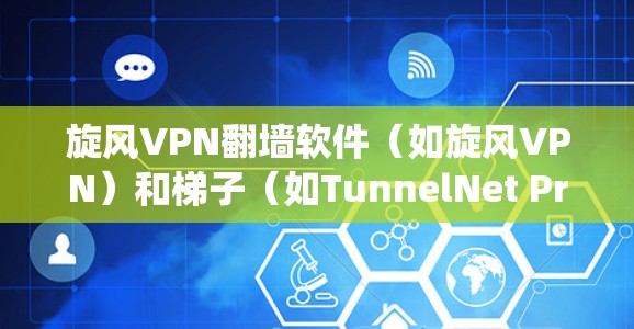 旋风VPN翻墙软件（如旋风VPN）和梯子（如TunnelNet Pro）在绕站方面的表现不同，主要体现在以下方面