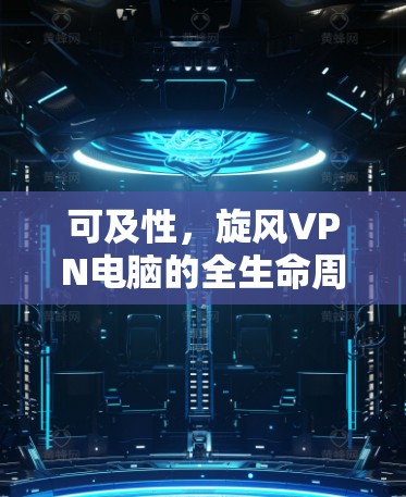 可及性，旋风VPN电脑的全生命周期管理