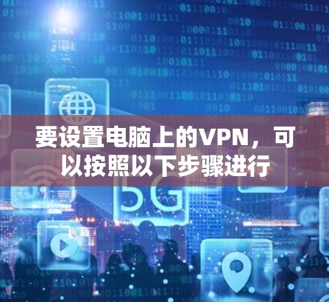 要设置电脑上的VPN,可以按照以下步骤进行 要设置电脑上的VPN,可以按照以下步骤进行