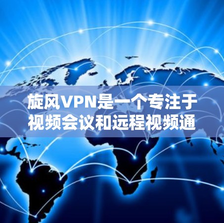 旋风VPN是一个专注于视频会议和远程视频通话的软件，提供多种加密方案，旨在安全传输数据。以下是安装旋风VPN的步骤