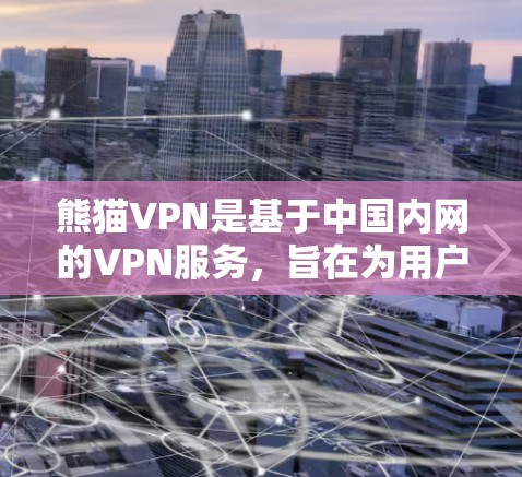 熊猫VPN是基于中国内网的VPN服务，旨在为用户提供安全、便捷的网络连接。以下是熊猫VPN的使用说明
