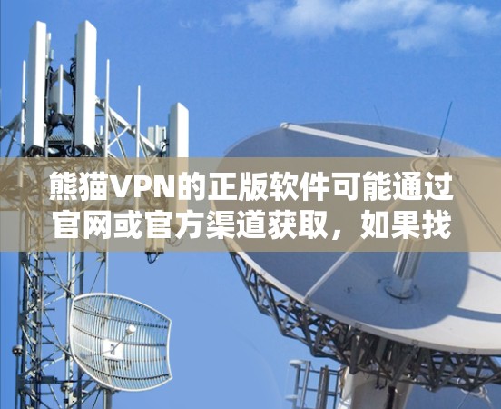 熊猫VPN的正版软件可能通过官网或官方渠道获取,如果找不到,可以考虑以下步骤 熊猫VPN的正版软件可能通过官网或官方渠道获取,如果找不到,可以考虑以下步骤