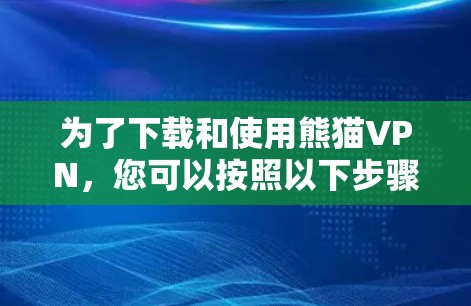 为了下载和使用熊猫VPN,您可以按照以下步骤操作 为了下载和使用熊猫VPN,您可以按照以下步骤操作