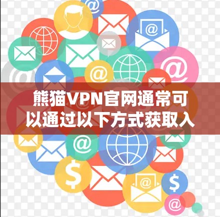 熊猫VPN官网通常可以通过以下方式获取入口和下载免费软件 熊猫VPN官网通常可以通过以下方式获取入口和下载免费软件
