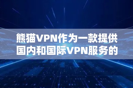 熊猫VPN作为一款提供国内和国际VPN服务的软件,其最新官方APP可能已更新至223年12月版本。以下是关于熊猫VPN的详细介绍 熊猫VPN作为一款提供国内和国际VPN服务的软件,其最新官方APP可能已更新至223年12月版本。以下是关于熊猫VPN的详细介绍