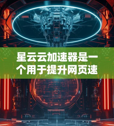 星云云加速器是一个用于提升网页速度的工具,通常通过使用扩展包来加速网页浏览和下载。以下是下载并使用星云云加速器的步骤 星云云加速器是一个用于提升网页速度的工具,通常通过使用扩展包来加速网页浏览和下载。以下是下载并使用星云云加速器的步骤