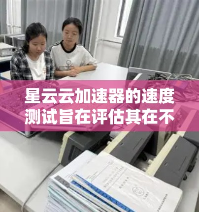 星云云加速器的速度测试旨在评估其在不同负载下的性能表现,帮助用户了解加速器在实际应用中的效果。以下是关于该测试的一些关键点和建议 星云云加速器的速度测试旨在评估其在不同负载下的性能表现,帮助用户了解加速器在实际应用中的效果。以下是关于该测试的一些关键点和建议
