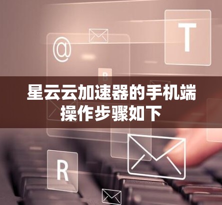 星云云加速器的手机端操作步骤如下