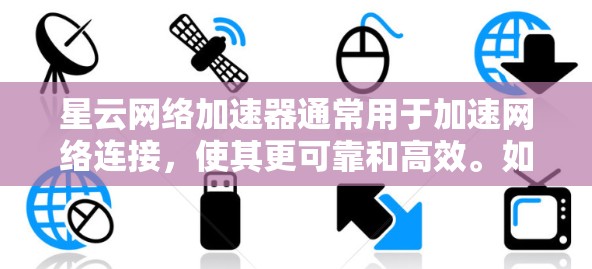 星云网络加速器通常用于加速网络连接，使其更可靠和高效。如果用户正在优化星云网络加速器的网络线路，以下是可能的优化步骤和方法