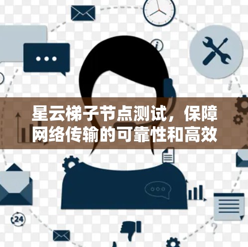 星云梯子节点测试，保障网络传输的可靠性和高效性