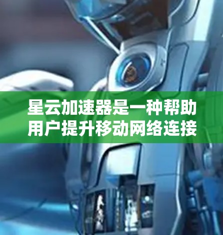 星云加速器是一种帮助用户提升移动网络连接速度的软件应用。以下是详细的介绍和使用步骤