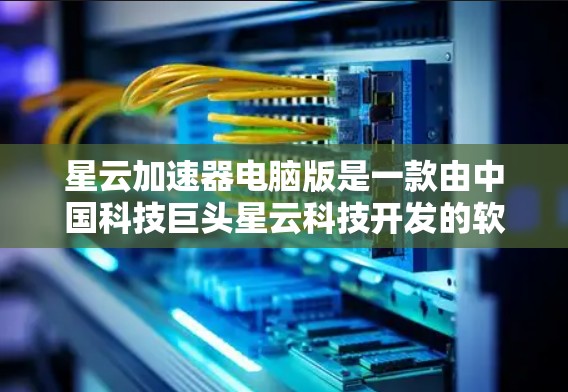 星云加速器电脑版是一款由中国科技巨头星云科技开发的软件，旨在通过加速技术提升电脑性能。以下是对该软件的详细解释