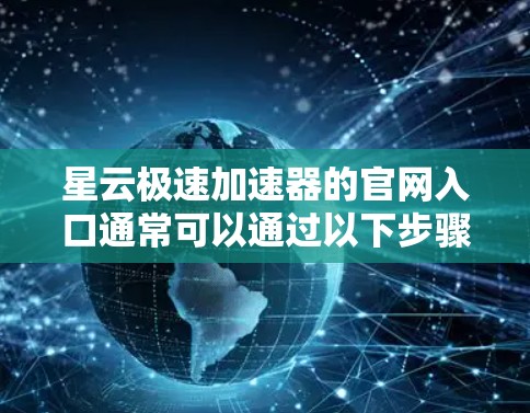 星云极速加速器的官网入口通常可以通过以下步骤查找和访问