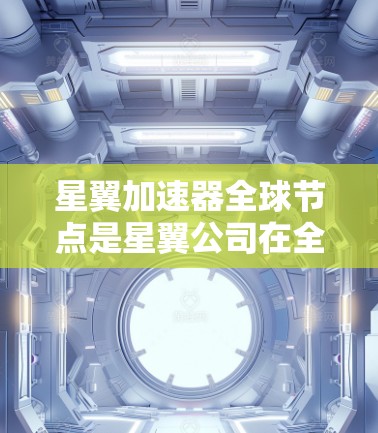 星翼加速器全球节点是星翼公司在全球范围内设立的多个中心，负责管理加速器在不同星系和区域的运营和协调。这些节点包括多个独立的中心，每个中心负责特定的星系或技术领域，确保加速器在全球范围内的稳定运行