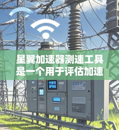 星翼加速器测速工具是一个用于评估加速器当前速度的圆形测速器，其设计灵感源于光速和速度概念。以下是对其原理和使用方法的详细解释