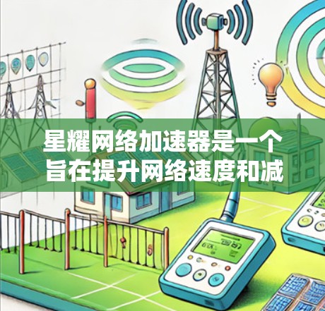 星耀网络加速器是一个旨在提升网络速度和减少延迟的工具,适合在网页加载慢、数据传输慢或网络连接不稳定时使用。以下是下载和安装星耀网络加速器的步骤 星耀网络加速器是一个旨在提升网络速度和减少延迟的工具,适合在网页加载慢、数据传输慢或网络连接不稳定时使用。以下是下载和安装星耀网络加速器的步骤