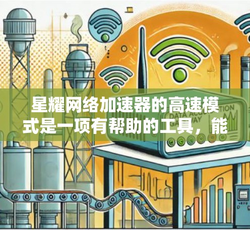 星耀网络加速器的高速模式是一项有帮助的工具,能够显著提高网页加载速度。然而,它也存在一些潜在的问题和限制,因此在实际使用时需要谨慎考虑。以下是对高速模式的详细分析和建议 星耀网络加速器的高速模式是一项有帮助的工具,能够显著提高网页加载速度。然而,它也存在一些潜在的问题和限制,因此在实际使用时需要谨慎考虑。以下是对高速模式的详细分析和建议