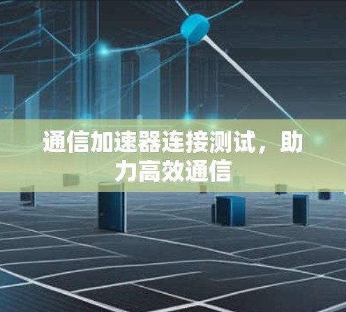 通信加速器连接测试，助力高效通信
