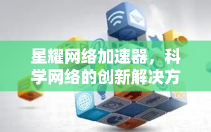 星耀网络加速器,科学网络的创新解决方案 星耀网络加速器,科学网络的创新解决方案