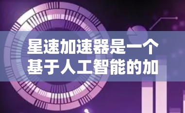 星速加速器是一个基于人工智能的加速器产品，主要面向游戏加速和视频流加速需求。它通过分析游戏和视频流的性能数据，提供个性化的加速建议，从而提升游戏运行体验。以下是关于星速加速器的评测