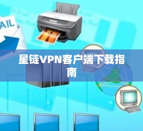 星链VPN客户端下载指南 星链VPN客户端下载指南