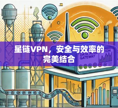 星链VPN,安全与效率的完美结合 星链VPN,安全与效率的完美结合