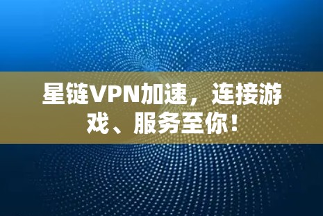 星链VPN加速，连接游戏、服务至你！